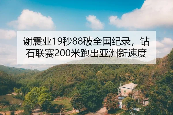 谢震业19秒88破全国纪录，钻石联赛200米跑出亚洲新速度