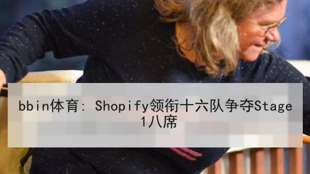 bbin体育: Shopify领衔十六队争夺Stage 1八席