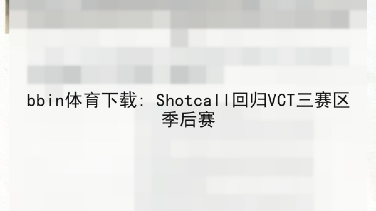 bbin体育下载: Shotcall回归VCT三赛区季后赛