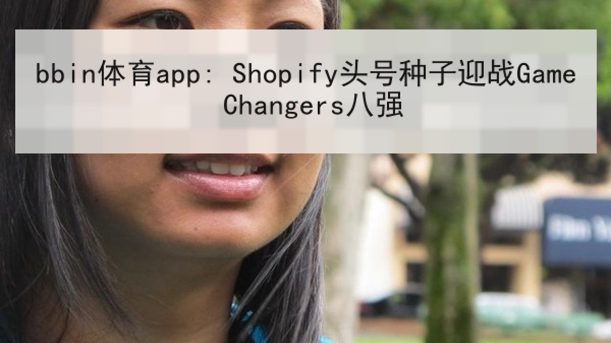bbin体育app: Shopify头号种子迎战Game Changers八强