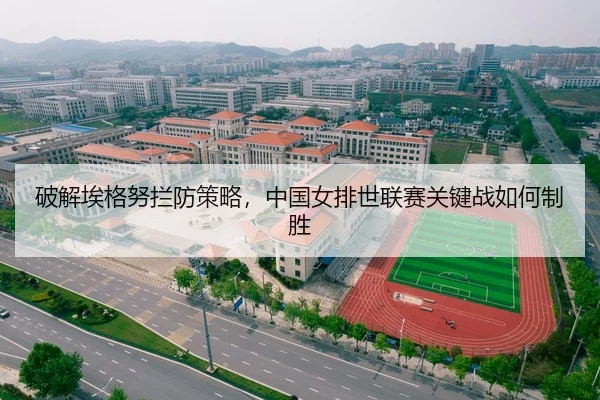 破解埃格努拦防策略，中国女排世联赛关键战如何制胜