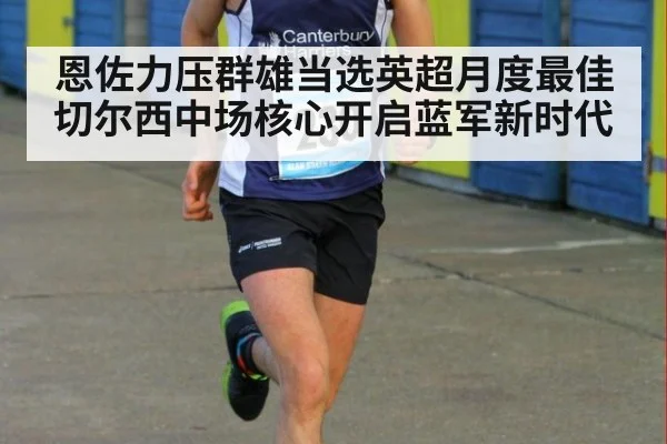 恩佐力压群雄当选英超月度最佳 切尔西中场核心开启蓝军新时代