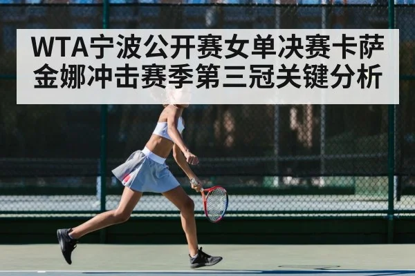 WTA宁波公开赛女单决赛卡萨金娜冲击赛季第三冠关键分析