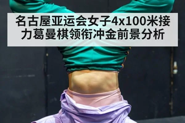 名古屋亚运会女子4x100米接力葛曼棋领衔冲金前景分析