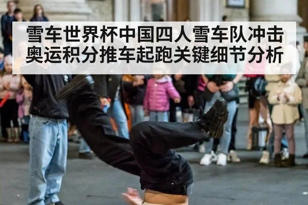 雪车世界杯中国四人雪车队冲击奥运积分推车起跑关键细节分析